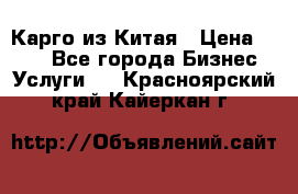 Карго из Китая › Цена ­ 100 - Все города Бизнес » Услуги   . Красноярский край,Кайеркан г.